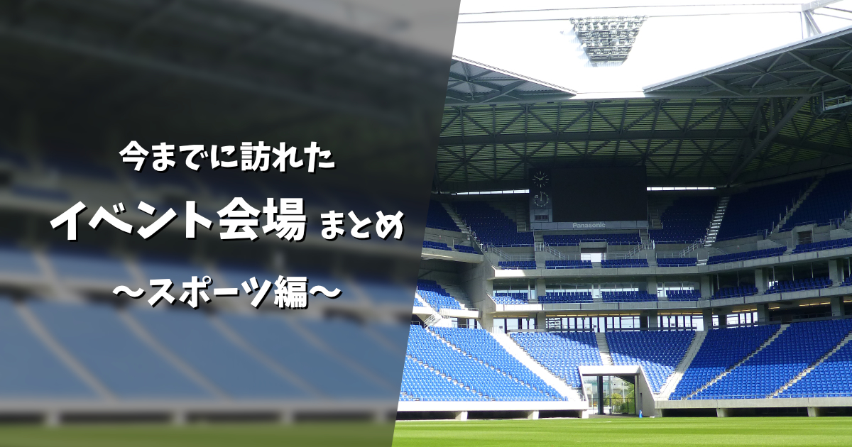 今までに訪れたイベント会場まとめ ～スポーツ編～