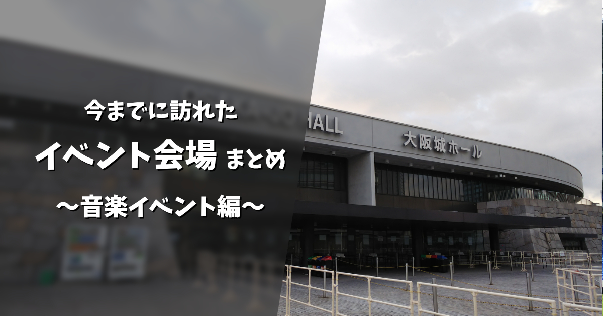 今までに訪れたイベント会場まとめ ～音楽イベント編～